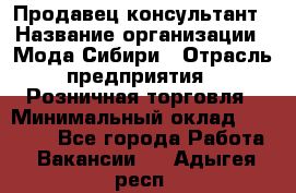 Продавец-консультант › Название организации ­ Мода Сибири › Отрасль предприятия ­ Розничная торговля › Минимальный оклад ­ 18 000 - Все города Работа » Вакансии   . Адыгея респ.